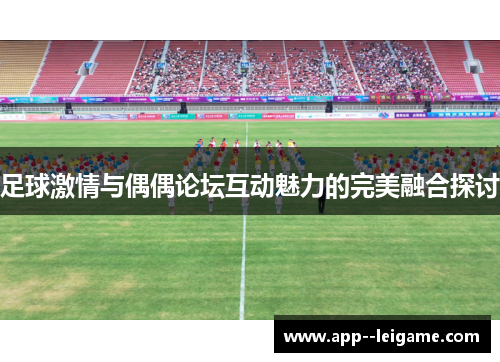 足球激情与偶偶论坛互动魅力的完美融合探讨