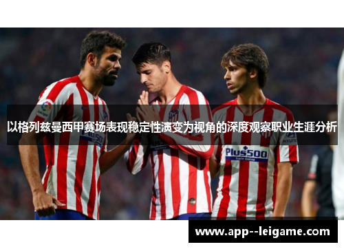 以格列兹曼西甲赛场表现稳定性演变为视角的深度观察职业生涯分析