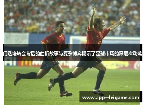 门迭塔转会背后的曲折故事与复杂博弈揭示了足球市场的深层次动荡