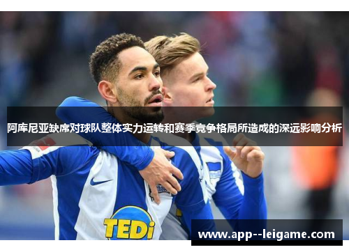 阿库尼亚缺席对球队整体实力运转和赛季竞争格局所造成的深远影响分析