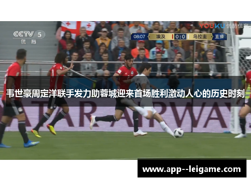 韦世豪周定洋联手发力助蓉城迎来首场胜利激动人心的历史时刻