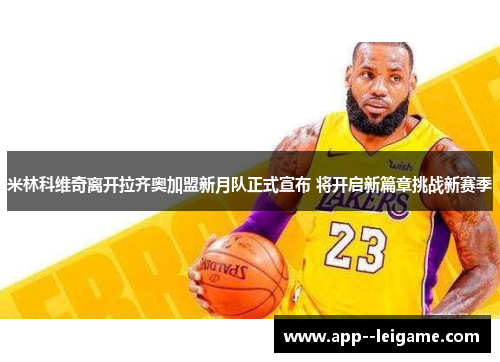 米林科维奇离开拉齐奥加盟新月队正式宣布 将开启新篇章挑战新赛季