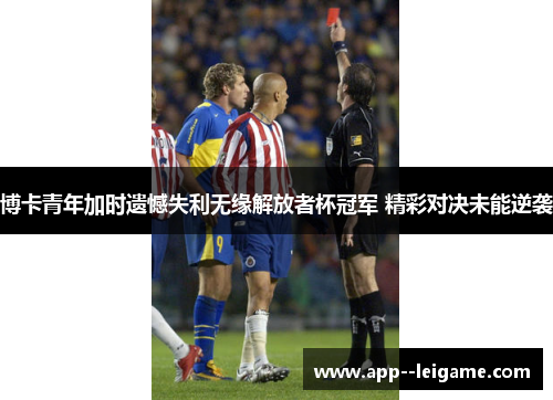 博卡青年加时遗憾失利无缘解放者杯冠军 精彩对决未能逆袭