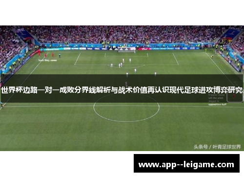 世界杯边路一对一成败分界线解析与战术价值再认识现代足球进攻博弈研究