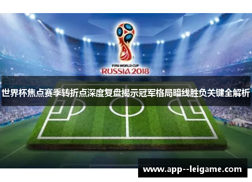 世界杯焦点赛季转折点深度复盘揭示冠军格局暗线胜负关键全解析