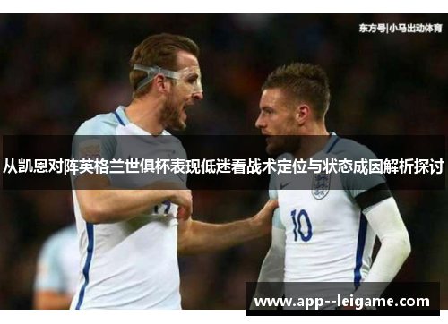 从凯恩对阵英格兰世俱杯表现低迷看战术定位与状态成因解析探讨