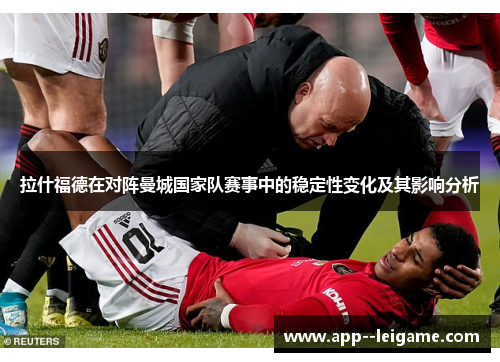 拉什福德在对阵曼城国家队赛事中的稳定性变化及其影响分析